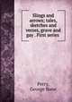 Slings and arrows; tales, sketches and verses, grave and gay . First series, Perry, George Bone 