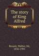 The story of King Alfred, Besant, Walter, Sir, 1836-1901 