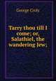 Tarry thou till I come; or, Salathiel, the wandering Jew;, Croly George 