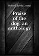 Praise of the dog; an anthology, Bicknell, Ethel E., comp 