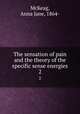 The sensation of pain and the theory of the specific sense energies. 2, McKeag, Anna Jane, 1864- 
