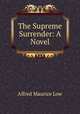The Supreme Surrender: A Novel, Alfred Maurice Low 