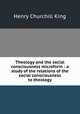Theology and the social consciousness microform : a study of the relations of the social consciousness to theology, King Henry Churchill 