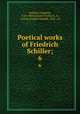 Poetical works of Friedrich Schiller;. 6, Schiller, Friedrich, 1759-1805,Arnold-Forster, E. P., tr,Dole, Nathan Haskell, 1852- ed 