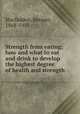 Strength from eating; how and what to eat and drink to develop the highest degree of health and strength, Macfadden, Bernarr, 1868-1955 