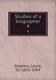 Studies of a biographer. 4, Stephen, Leslie, Sir, 1832-1904 