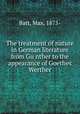 The treatment of nature in German literature from Gu?nther to the appearance of Goethes? Werther, Batt, Max, 1875- 