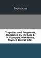 Tragedies and Fragments, Translated by the Late E.H. Plumptre.with Notes, Rhymed Choral Odes ., Софокл 