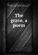 The grave, a poem, Blair, Robert, 1699-1746,Blake, William, 1757-1827, ill,Schiavonetti, Luigi, 1765-1810, engraver 
