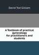 A Textbook of practical gynecology for practitioners and students, David Tod Gilliam 