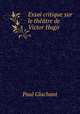 Essai critique sur le theatre de Victor Hugo, Paul Glachant 