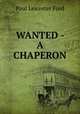 WANTED - A CHAPERON, Paul Leicester Ford 