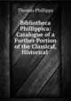 Bibliotheca Phillippica: Catalogue of a Further Portion of the Classical, Historical ., Thomas Phillipps 