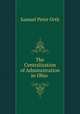The Centralization of Administration in Ohio ., Orth, Samuel Peter, 1873-1922 