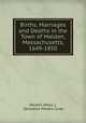 Births, Marriages and Deaths in the Town of Malden, Massachusetts, 1649-1850, Malden (Mass .), Deloraine Pendre Corey 