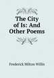 The City of Is: And Other Poems, Frederick Milton Willis 