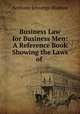 Business Law for Business Men: A Reference Book Showing the Laws of ., Anthony Jennings Bledsoe 