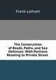 The Construction of Roads, Paths, and Sea Defences: With Portions Relating to Private Street ., Frank Latham 