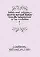 Politics and religion; a study in Scottish history from the reformation to the revolution. 1, Mathieson, William Law, 1868- 