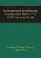 Supernatural religion; an inquiry into the reality of divine revelation, Cassels, Walter Richard, 1826-1907 
