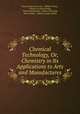 Chemical Technology, Or, Chemistry in Its Applications to Arts and Manufactures, Charles Edward Groves , William Thorp , Friedrich Ludwig Knapp, Thomas Richardson, Edmund Ronalds, Henry Watts , William Joseph Dibdin 