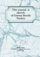 The consul. A sketch of Emma Booth Tucker, Booth-Tucker, Frederick St. George de Lautour, 1853-1929 