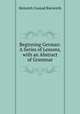 Beginning German: A Series of Lessons, with an Abstract of Grammar, Heinrich Conrad Bierwirth 