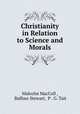 Christianity in Relation to Science and Morals, Malcolm MacColl , Balfour Stewart, P . G. Tait 