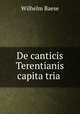 De canticis Terentianis capita tria ., Wilhelm Baese 