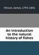 An introduction to the natural history of fishes, Wilson, James, 1795-1856 