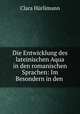 Die Entwicklung des lateinischen Aqua in den romanischen Sprachen: Im Besondern in den ., Clara Hurlimann 