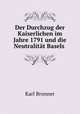 Der Durchzug der Kaiserlichen im Jahre 1791 und die Neutralitat Basels ., Karl Bronner 