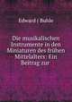Die musikalischen Instrumente in den Miniaturen des fruhen Mittelalters: Ein Beitrag zur ., Edward ( Buhle 