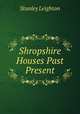 Shropshire Houses Past & Present, Stanley Leighton 