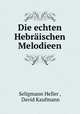 Die echten Hebraischen Melodieen, Seligmann Heller , David Kaufmann 