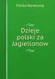 Dzieje polski za Jagiellonow, Feliks Koneczny 
