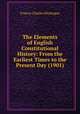 The Elements of English Constitutional History: From the Earliest Times to the Present Day (1901), Francis Charles Montague 
