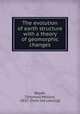 The evolution of earth structure with a theory of geomorphic changes, Reade, T[homas] Mellard, 1832- [from old catalog] 