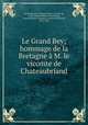 Le Grand Bey; hommage de la Bretagne a M. le vicomte de Chateaubriand, Francois-Rene Chateaubriand 