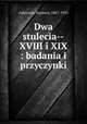 Dwa stulecia--XVIII i XIX : badania i przyczynki, Askenazy, Szymon, 1867-1935 