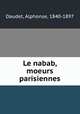 Le nabab, moeurs parisiennes, Daudet, Alphonse, 1840-1897 