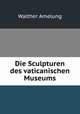 Die Sculpturen des vaticanischen Museums, Walther Amelung 