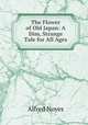 The Flower of Old Japan: A Dim, Strange Tale for All Ages, Noyes Alfred 