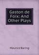 Gaston de Foix: And Other Plays, Baring, Maurice, 1874-1945 