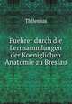 Fuehrer durch die Lernsammlungen der Koeniglichen Anatomie zu Breslau, Thilenius 