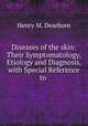 Diseases of the skin: Their Symptomatology, Etiology and Diagnosis, with Special Reference to ., Henry M. Dearborn 