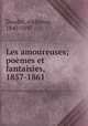 Les amoureuses; poemes et fantaisies, 1857-1861, Daudet, Alphonse, 1840-1897 