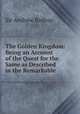 The Golden Kingdom: Being an Account of the Quest for the Same as Described in the Remarkable ., Sir Andrew Balfour 
