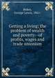 Getting a living; the problem of wealth and poverty--of profits, wages and trade unionism, Bolen, George Lewis, 1861- 