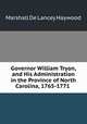 Governor William Tryon, and His Administration in the Province of North Carolina, 1765-1771 ., Marshall de Lancey Haywood 